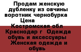 Продам женскую дубленку из овчины, воротник чернобурка  › Цена ­ 14 000 - Костромская обл., Краснодар г. Одежда, обувь и аксессуары » Женская одежда и обувь   